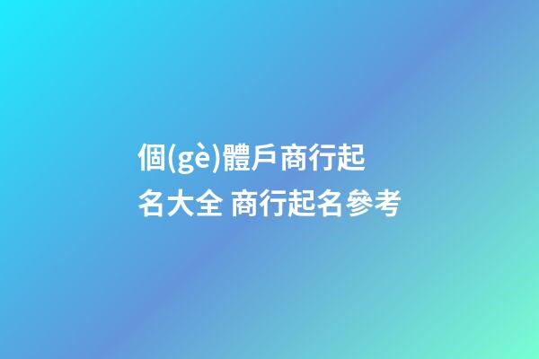 個(gè)體戶商行起名大全 商行起名參考-第1張-店鋪起名-玄機(jī)派